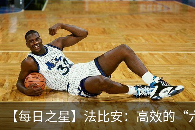 【每日之星】法比安：高效的“六边形战士” 迈向第50场金色终章
