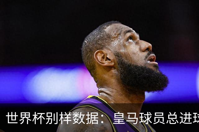 世界杯别样数据：皇马球员总进球数冠绝全球，马竞9人征战决赛