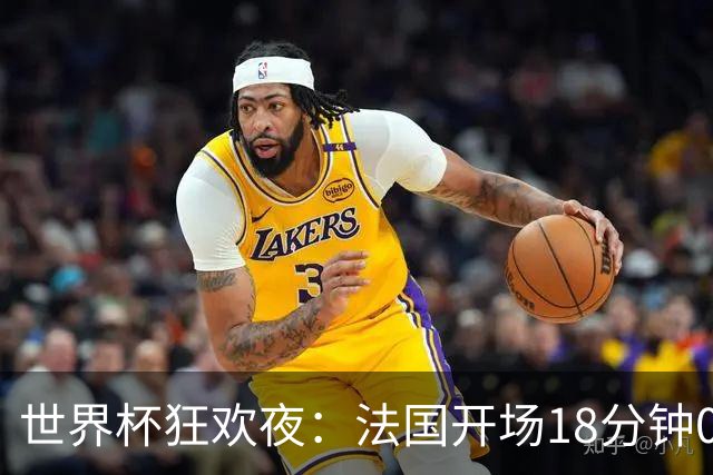 世界杯狂欢夜：法国开场18分钟0-2，创下2大耻辱，英格兰夺季军稳了