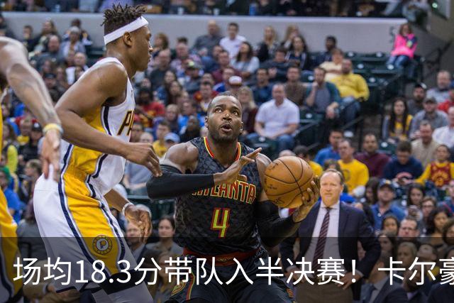 场均18.3分带队入半决赛！卡尔豪言打脸质疑成功 湖媒：佩林卡笑了