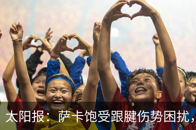太阳报：萨卡饱受跟腱伤势困扰，但预计不会进行手术