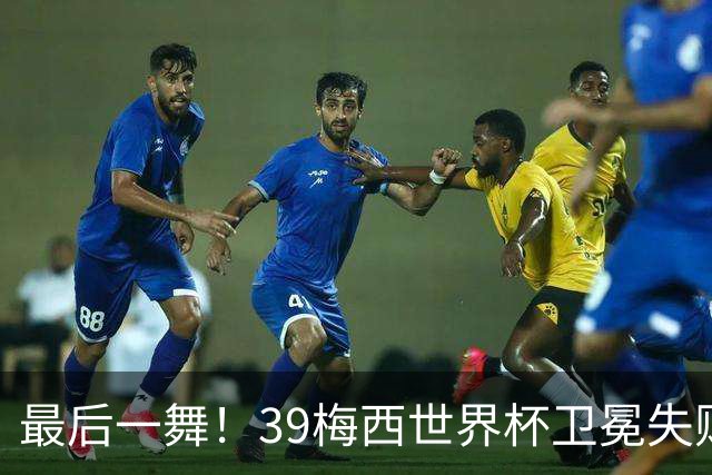 最后一舞！39梅西世界杯卫冕失败 3进决赛1冠2亚