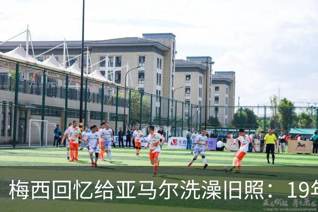 梅西回忆给亚马尔洗澡旧照：19年前怀中婴儿，如今成了世界杯决赛对手
