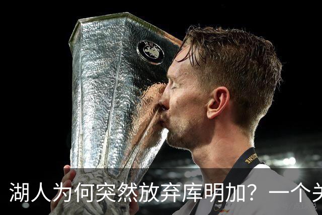 湖人为何突然放弃库明加？一个关键原因让谈判陷入僵局