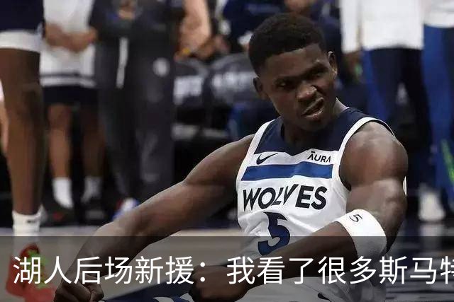 湖人后场新援：我看了很多斯马特的比赛，我能一名成为防守大闸