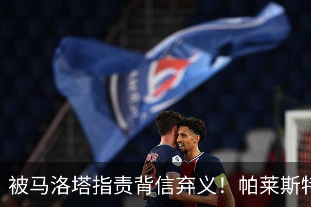 被马洛塔指责背信弃义！帕莱斯特拉经纪人：国米拖了45天都没谈妥