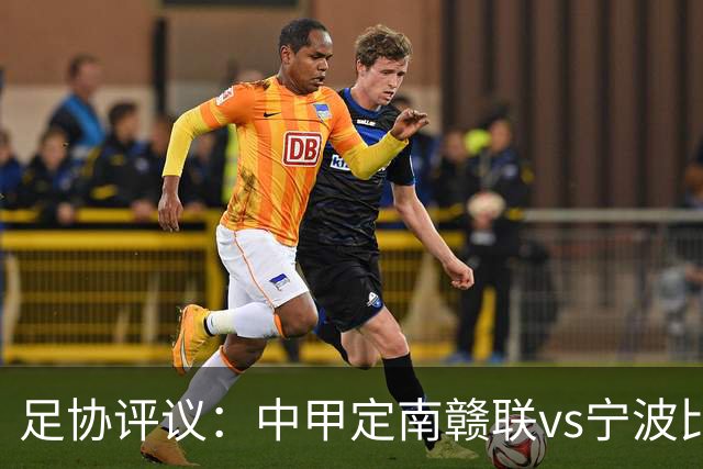 足协评议：中甲定南赣联vs宁波比赛，裁判员的3例判罚均正确