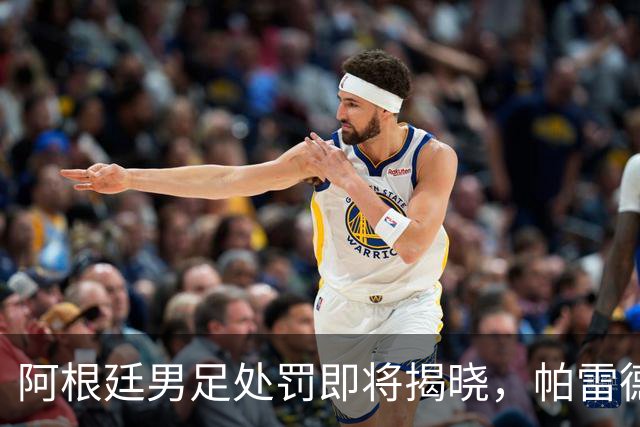 阿根廷男足处罚即将揭晓，帕雷德斯面临严厉惩罚